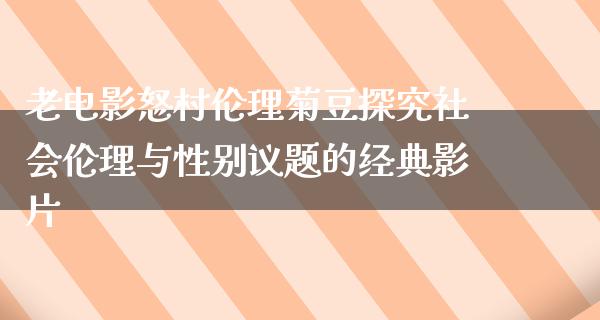 深度解析：最新伦理片背后的社会文化现象与未来趋势