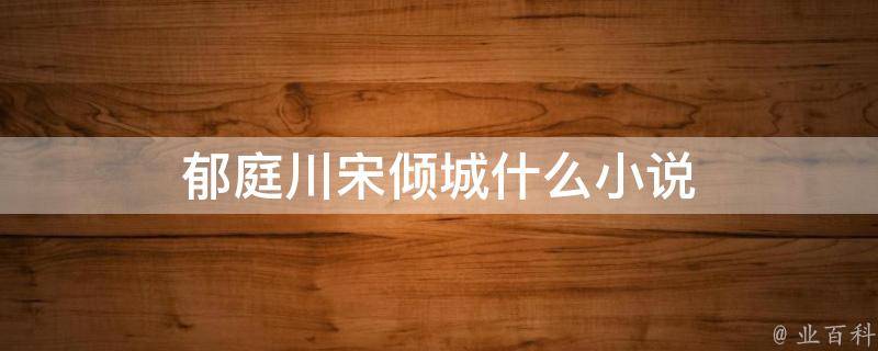 郁庭川宋倾城最新章节深度解析：剧情走向、人物关系与未来发展趋势